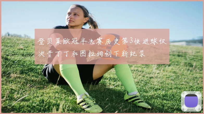 登贝莱欧冠半决赛历史第3快进球仅次于丁丁和图拉姆创下新纪录