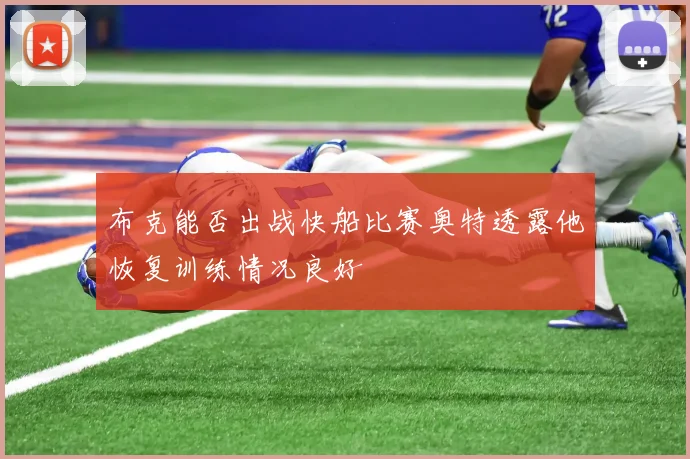 布克能否出战快船比赛奥特透露他恢复训练情况良好