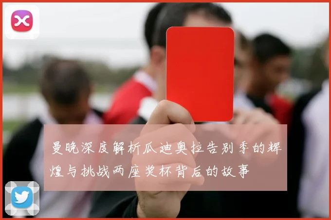 曼晚深度解析瓜迪奥拉告别季的辉煌与挑战两座奖杯背后的故事
