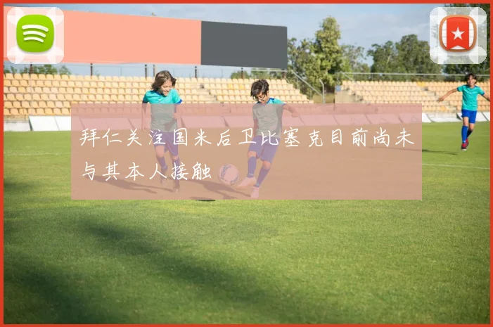 拜仁关注国米后卫比塞克目前尚未与其本人接触