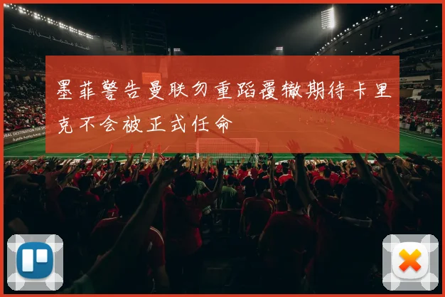 墨菲警告曼联勿重蹈覆辙期待卡里克不会被正式任命