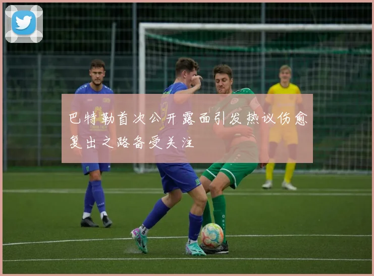 巴特勒首次公开露面引发热议伤愈复出之路备受关注