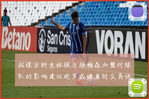 拓媒分析克林根与杨瀚森加盟对球队的影响建议趁罗威健康时交易他