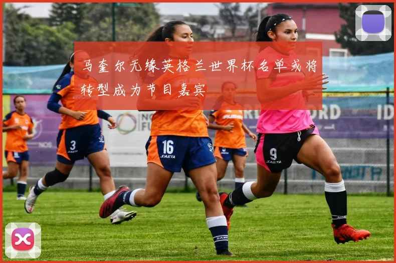 马奎尔无缘英格兰世界杯名单或将转型成为节目嘉宾